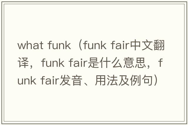 what funk（funk fair中文翻譯，funk fair是什么意思，funk fair發(fā)音、用法及例句）