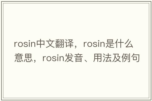 rosin中文翻譯，rosin是什么意思，rosin發(fā)音、用法及例句