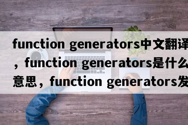 function generators中文翻譯，function generators是什么意思，function generators發(fā)音、用法及例句