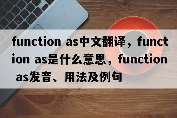 function as中文翻譯，function as是什么意思，function as發(fā)音、用法及例句