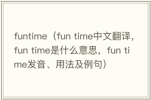 funtime（fun time中文翻譯，fun time是什么意思，fun time發(fā)音、用法及例句）