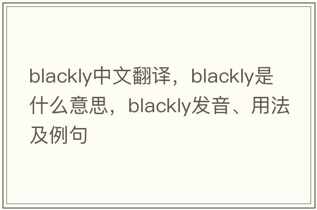 blackly中文翻譯，blackly是什么意思，blackly發(fā)音、用法及例句