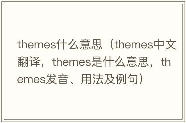 themes什么意思（themes中文翻譯，themes是什么意思，themes發(fā)音、用法及例句）