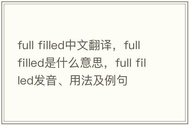 full filled中文翻譯，full filled是什么意思，full filled發(fā)音、用法及例句