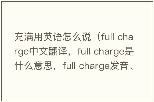 充滿(mǎn)用英語(yǔ)怎么說(shuō)（full charge中文翻譯，full charge是什么意思，full charge發(fā)音、用法及例句）