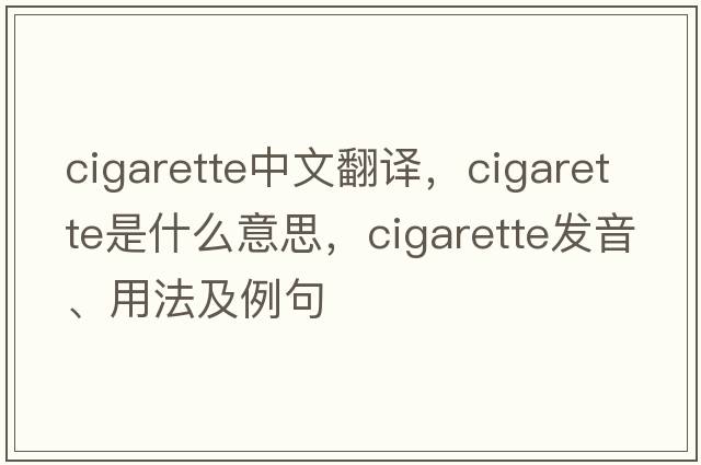 cigarette中文翻譯，cigarette是什么意思，cigarette發(fā)音、用法及例句