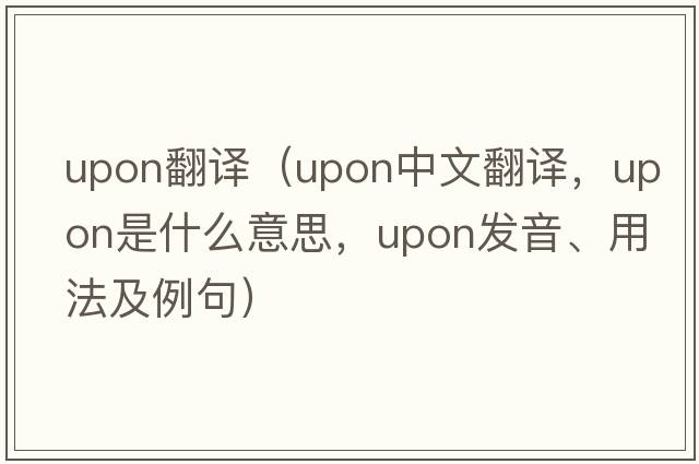 upon翻譯（upon中文翻譯，upon是什么意思，upon發(fā)音、用法及例句）
