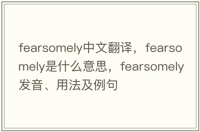 fearsomely中文翻譯，fearsomely是什么意思，fearsomely發(fā)音、用法及例句