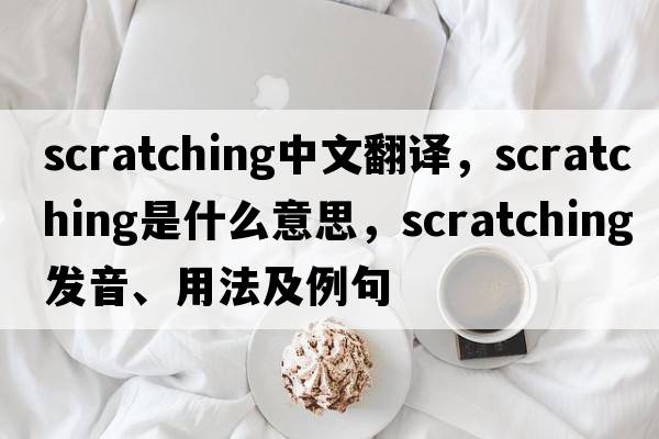 scratching中文翻譯，scratching是什么意思，scratching發(fā)音、用法及例句
