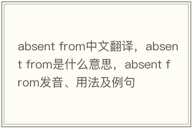 absent from中文翻譯，absent from是什么意思，absent from發(fā)音、用法及例句