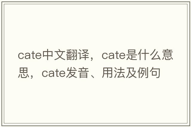 cate中文翻譯，cate是什么意思，cate發(fā)音、用法及例句