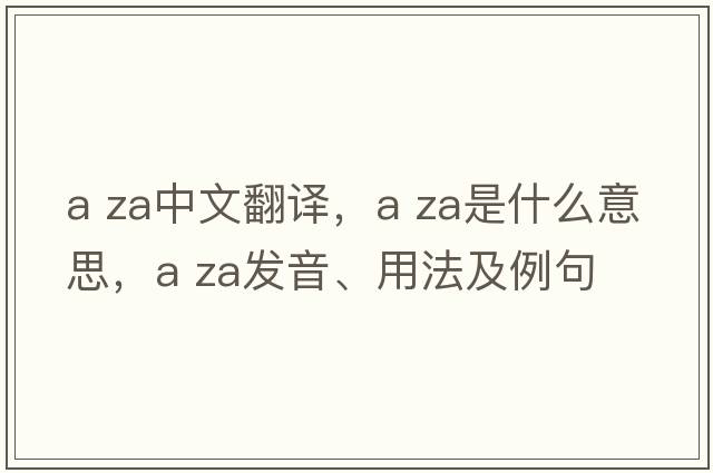 a za中文翻譯，a za是什么意思，a za發(fā)音、用法及例句