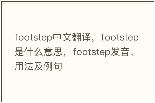 footstep中文翻譯，footstep是什么意思，footstep發(fā)音、用法及例句