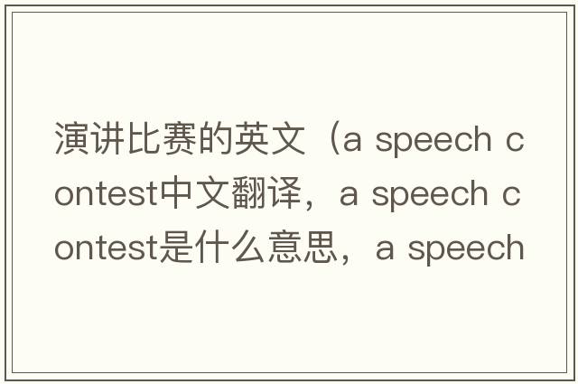 演講比賽的英文（a speech contest中文翻譯，a speech contest是什么意思，a speech contest發(fā)音、用法及例句）