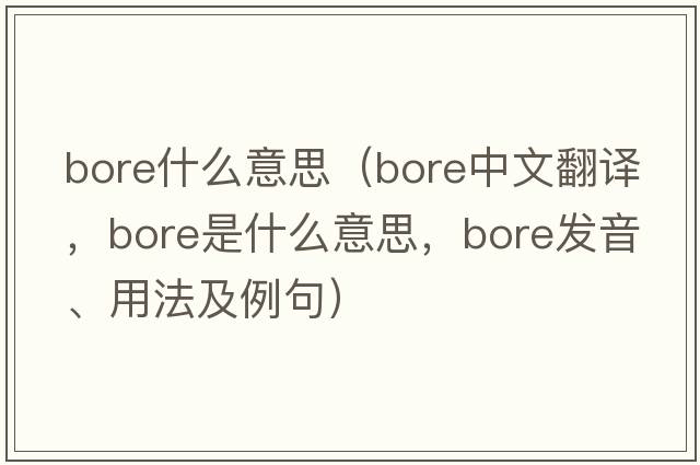 bore什么意思（bore中文翻譯，bore是什么意思，bore發(fā)音、用法及例句）
