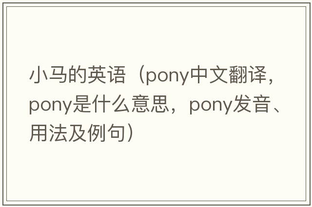小馬的英語(yǔ)（pony中文翻譯，pony是什么意思，pony發(fā)音、用法及例句）