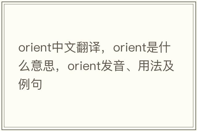 orient中文翻譯，orient是什么意思，orient發(fā)音、用法及例句