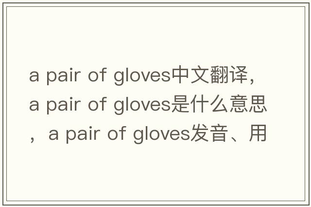 a pair of gloves中文翻譯，a pair of gloves是什么意思，a pair of gloves發(fā)音、用法及例句