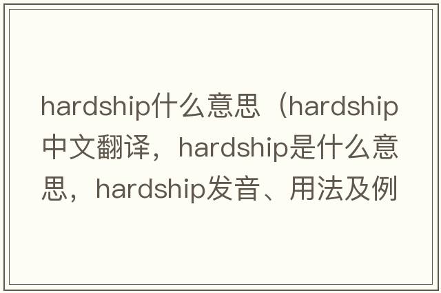 hardship什么意思（hardship中文翻譯，hardship是什么意思，hardship發(fā)音、用法及例句）