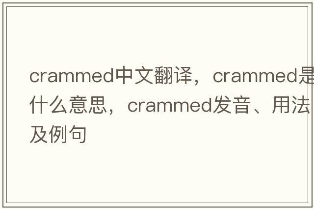 crammed中文翻譯，crammed是什么意思，crammed發(fā)音、用法及例句