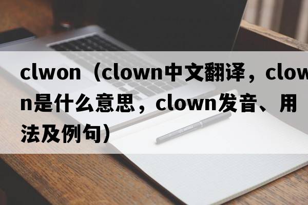 clwon（clown中文翻譯，clown是什么意思，clown發(fā)音、用法及例句）