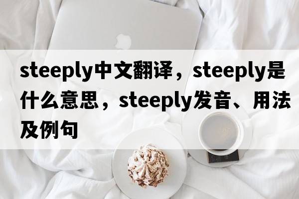 steeply中文翻譯，steeply是什么意思，steeply發(fā)音、用法及例句