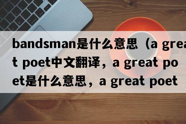 bandsman是什么意思（a great poet中文翻譯，a great poet是什么意思，a great poet發(fā)音、用法及例句）