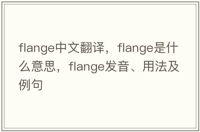 flange中文翻譯，flange是什么意思，flange發(fā)音、用法及例句