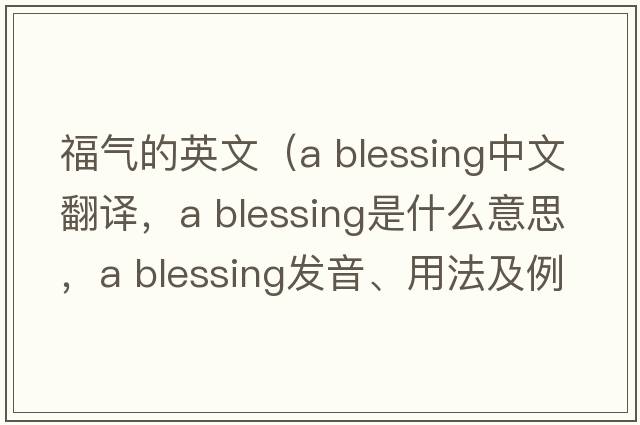 福氣的英文（a blessing中文翻譯，a blessing是什么意思，a blessing發(fā)音、用法及例句）