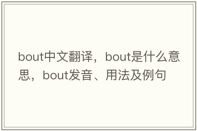 bout中文翻譯，bout是什么意思，bout發(fā)音、用法及例句