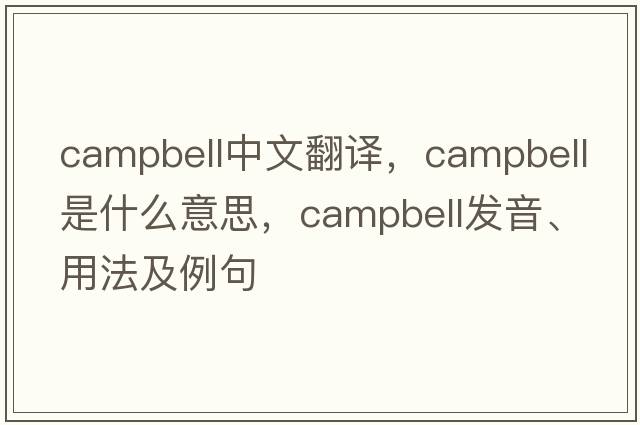 Campbell中文翻譯，Campbell是什么意思，Campbell發(fā)音、用法及例句