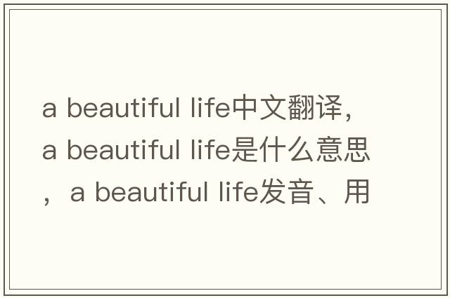 a beautiful life中文翻譯，a beautiful life是什么意思，a beautiful life發(fā)音、用法及例句