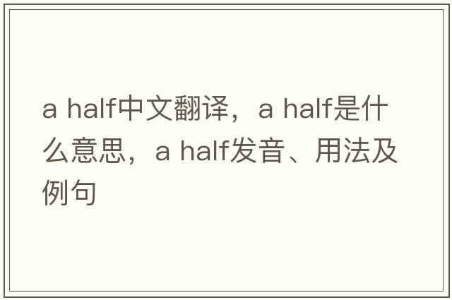 a half中文翻譯，a half是什么意思，a half發(fā)音、用法及例句