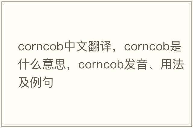 corncob中文翻譯，corncob是什么意思，corncob發(fā)音、用法及例句