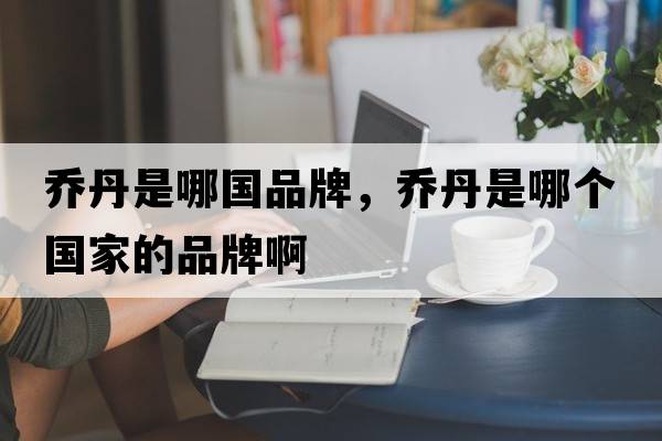喬丹是哪國品牌，喬丹是哪個(gè)國家的品牌啊