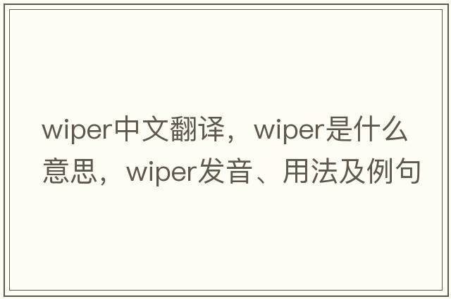 wiper中文翻譯，wiper是什么意思，wiper發(fā)音、用法及例句