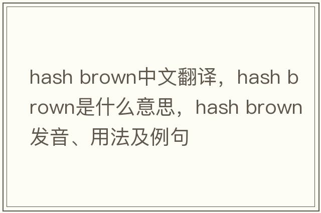 hash brown中文翻譯，hash brown是什么意思，hash brown發(fā)音、用法及例句
