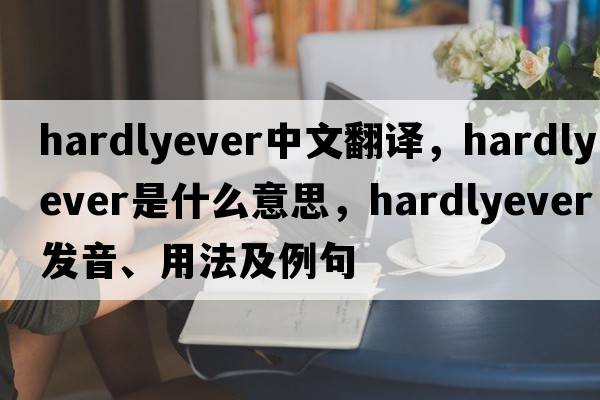 hardlyever中文翻譯，hardlyever是什么意思，hardlyever發(fā)音、用法及例句