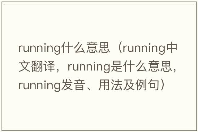 running什么意思（running中文翻譯，running是什么意思，running發(fā)音、用法及例句）