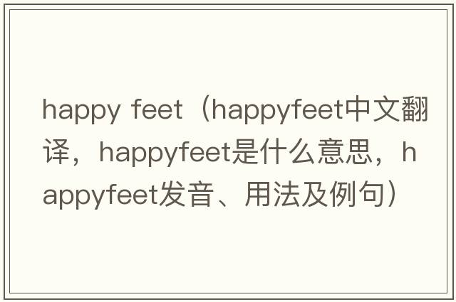 happy feet（happyfeet中文翻譯，happyfeet是什么意思，happyfeet發(fā)音、用法及例句）