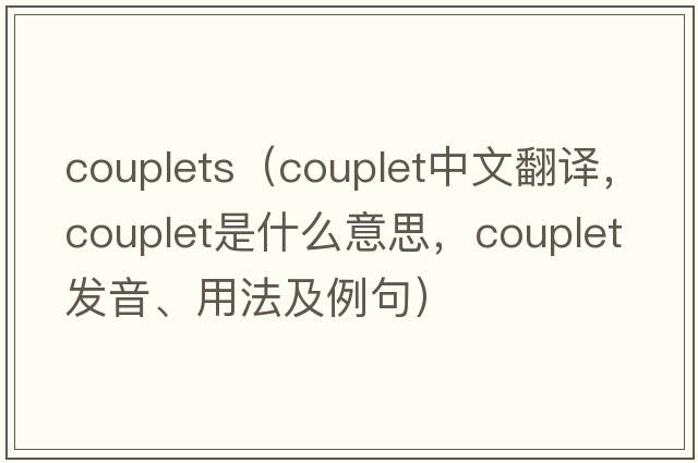 couplets（couplet中文翻譯，couplet是什么意思，couplet發(fā)音、用法及例句）