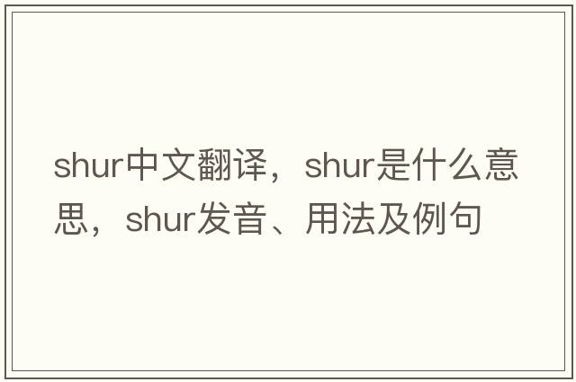 SHUR中文翻譯，SHUR是什么意思，SHUR發(fā)音、用法及例句