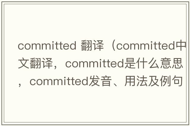 committed 翻譯（committed中文翻譯，committed是什么意思，committed發(fā)音、用法及例句）