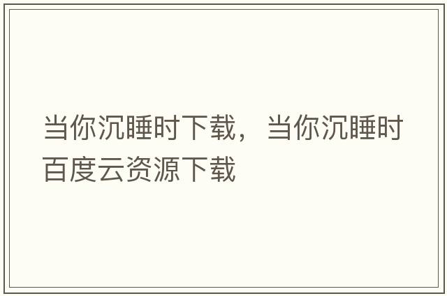 當你沉睡時(shí)下載，當你沉睡時(shí)百度云資源下載
