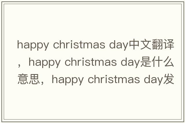 happy christmas day中文翻譯，happy christmas day是什么意思，happy christmas day發(fā)音、用法及例句