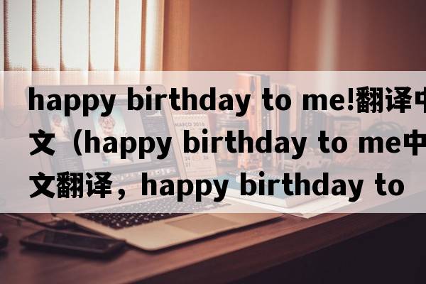 happy birthday to me!翻譯中文（happy birthday to me中文翻譯，happy birthday to me是什么意思，happy birthday to me發(fā)音、