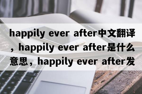 happily ever after中文翻譯，happily ever after是什么意思，happily ever after發(fā)音、用法及例句