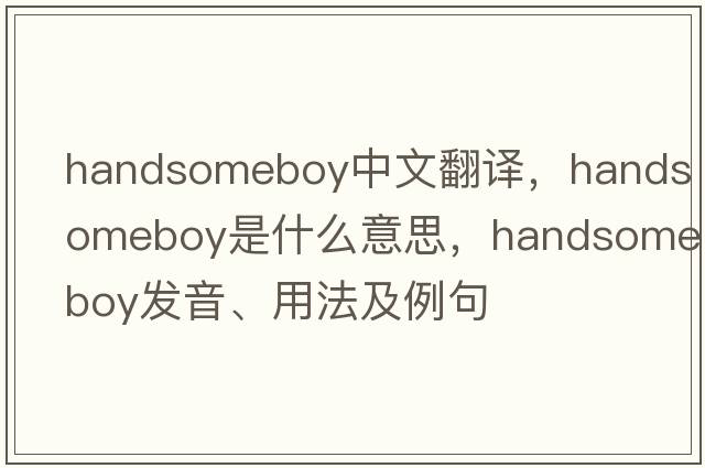 handsomeboy中文翻譯，handsomeboy是什么意思，handsomeboy發(fā)音、用法及例句
