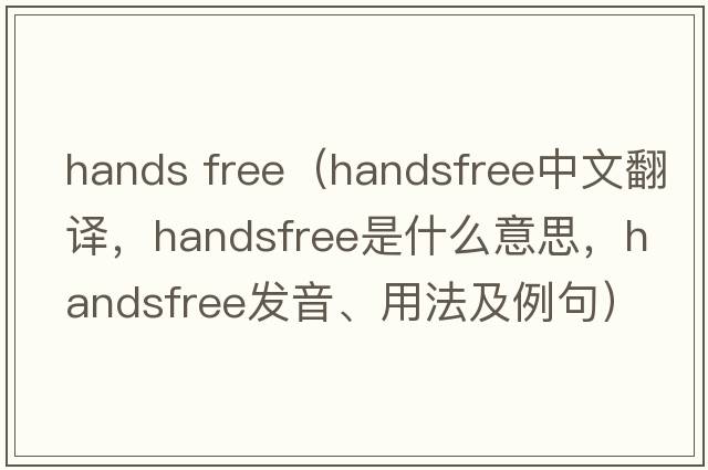hands free（handsfree中文翻譯，handsfree是什么意思，handsfree發(fā)音、用法及例句）