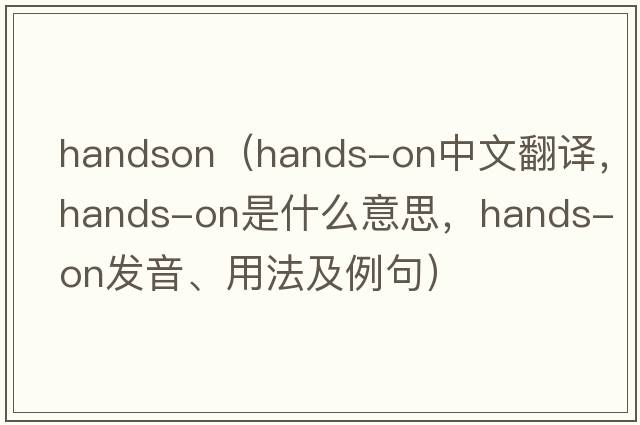 handson（hands-on中文翻譯，hands-on是什么意思，hands-on發(fā)音、用法及例句）